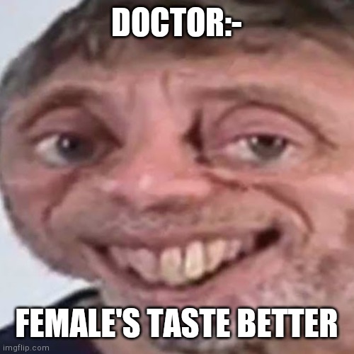 Noice | DOCTOR:- FEMALE'S TASTE BETTER | image tagged in noice | made w/ Imgflip meme maker