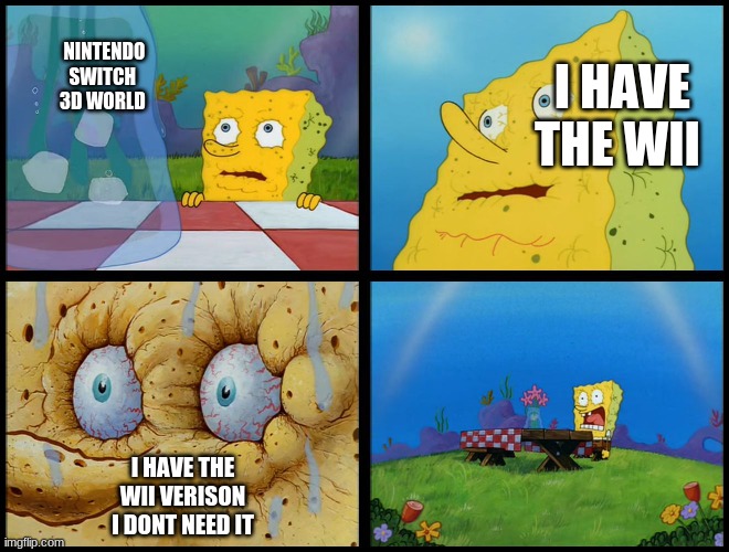 Spongebob - "I Don't Need It" (by Henry-C) | NINTENDO SWITCH  3D WORLD; I HAVE THE WII; I HAVE THE WII VERISON I DONT NEED IT | image tagged in spongebob - i don't need it by henry-c | made w/ Imgflip meme maker