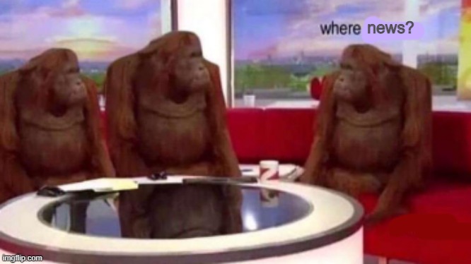 Where is our news? | news? | image tagged in where banana blank | made w/ Imgflip meme maker