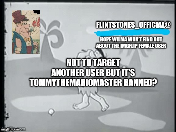 I tell u a reason | NOT TO TARGET ANOTHER USER BUT IT'S TOMMYTHEMARIOMASTER BANNED? | image tagged in flintstone_official's announcement | made w/ Imgflip meme maker