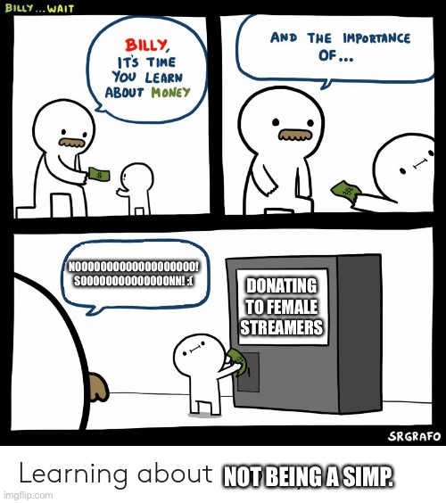 This is me if I ever get a son | NOOOOOOOOOOOOOOOOOOO! SOOOOOOOOOOOOOONN! :(; DONATING TO FEMALE STREAMERS; NOT BEING A SIMP. | image tagged in billy learning about money | made w/ Imgflip meme maker