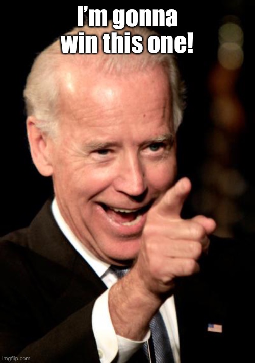 Smilin Biden Meme | I’m gonna win this one! | image tagged in memes,smilin biden | made w/ Imgflip meme maker