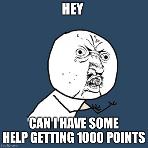 Y U No | HEY; CAN I HAVE SOME HELP GETTING 1000 POINTS | image tagged in memes,y u no | made w/ Imgflip meme maker