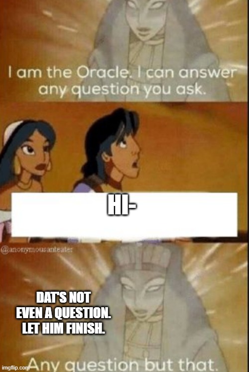 The oracle | HI-; DAT'S NOT EVEN A QUESTION. LET HIM FINISH. | image tagged in the oracle | made w/ Imgflip meme maker