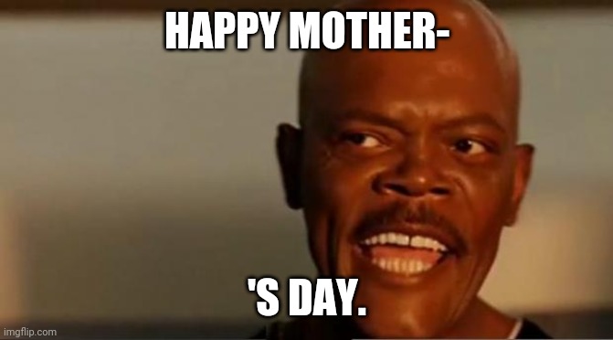 Happy Mother's Day | HAPPY MOTHER-; 'S DAY. | image tagged in snakes on the plane samuel l jackson | made w/ Imgflip meme maker