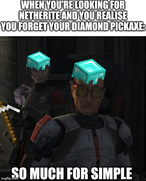 The Bad Batch So much for simple | WHEN YOU'RE LOOKING FOR NETHERITE AND YOU REALISE YOU FORGET YOUR DIAMOND PICKAXE: | image tagged in the bad batch so much for simple | made w/ Imgflip meme maker