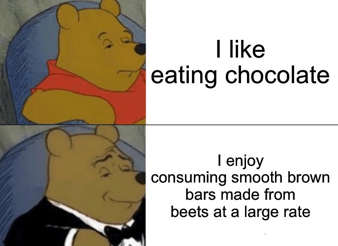 Tuxedo Winnie the pooh | I like eating chocolate; I enjoy consuming smooth brown bars made from beets at a large rate | image tagged in memes,tuxedo winnie the pooh | made w/ Imgflip meme maker