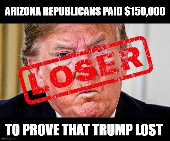 The Biggest Loser | ARIZONA REPUBLICANS PAID $150,000; TO PROVE THAT TRUMP LOST | image tagged in the biggest loser,traitor,liar,crimial,delusional,the big lie | made w/ Imgflip meme maker