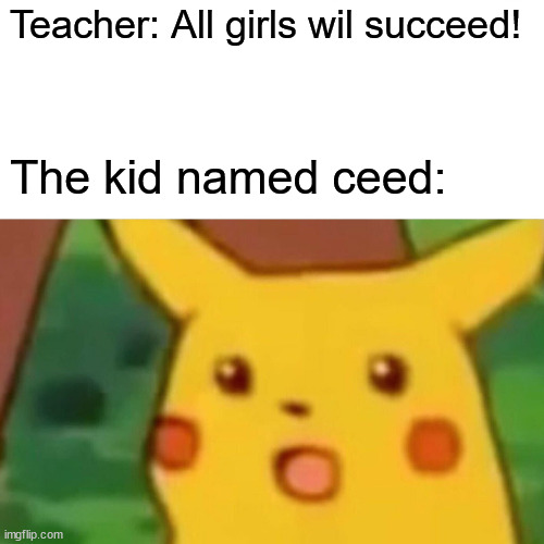 Surprised Pikachu | Teacher: All girls wil succeed! The kid named ceed: | image tagged in memes,surprised pikachu | made w/ Imgflip meme maker