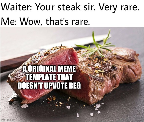 rare steak meme | A ORIGINAL MEME TEMPLATE THAT DOESN'T UPVOTE BEG | image tagged in rare steak meme | made w/ Imgflip meme maker