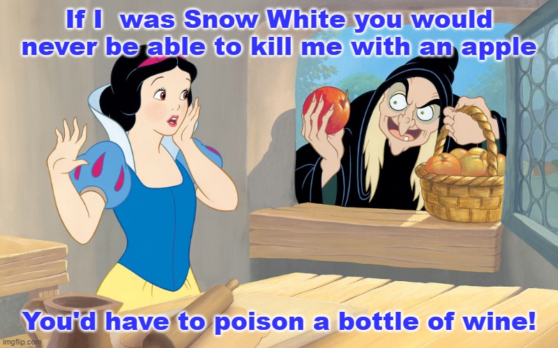 Snow White Poison Apple | If I  was Snow White you would never be able to kill me with an apple; You'd have to poison a bottle of wine! | image tagged in kill,snow white,poison apple,wine | made w/ Imgflip meme maker
