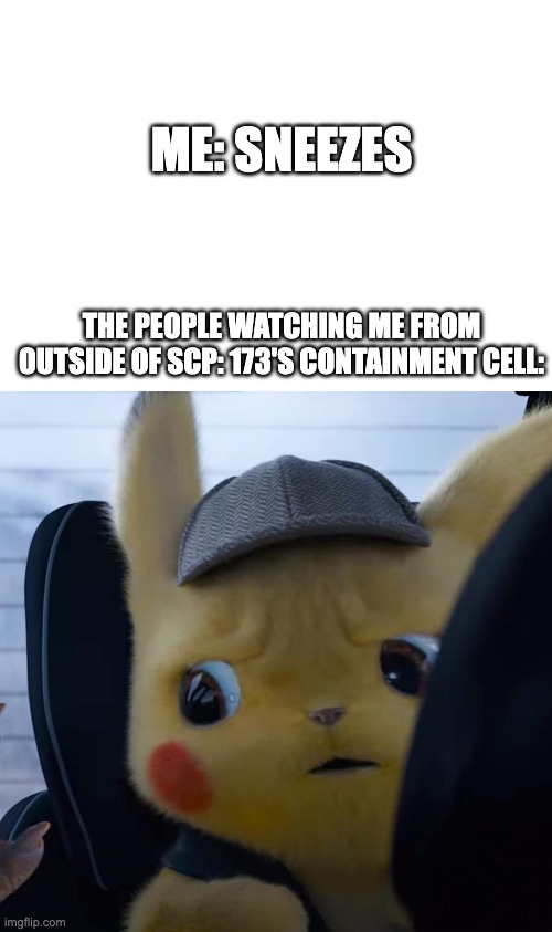 ME: SNEEZES; THE PEOPLE WATCHING ME FROM OUTSIDE OF SCP: 173'S CONTAINMENT CELL: | image tagged in unsettled detective pikachu,scp meme,scp 173 | made w/ Imgflip meme maker