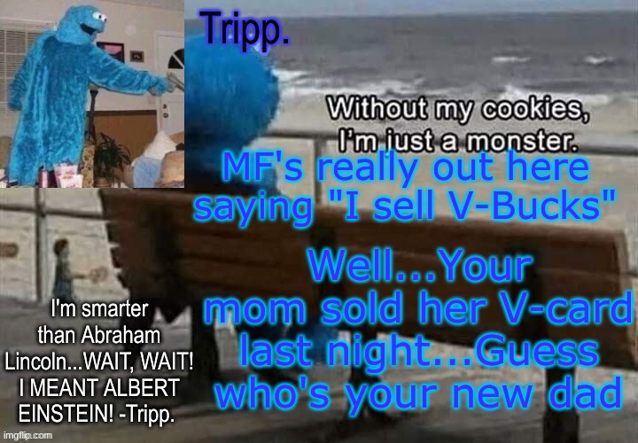 #first post of the day | MF's really out here saying "I sell V-Bucks"; Well...Your mom sold her V-card last night...Guess who's your new dad | image tagged in tripp 's cookie monster temp | made w/ Imgflip meme maker