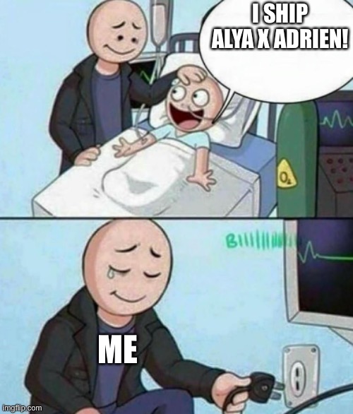 Father Unplugs Life support | I SHIP ALYA X ADRIEN! ME | image tagged in father unplugs life support | made w/ Imgflip meme maker