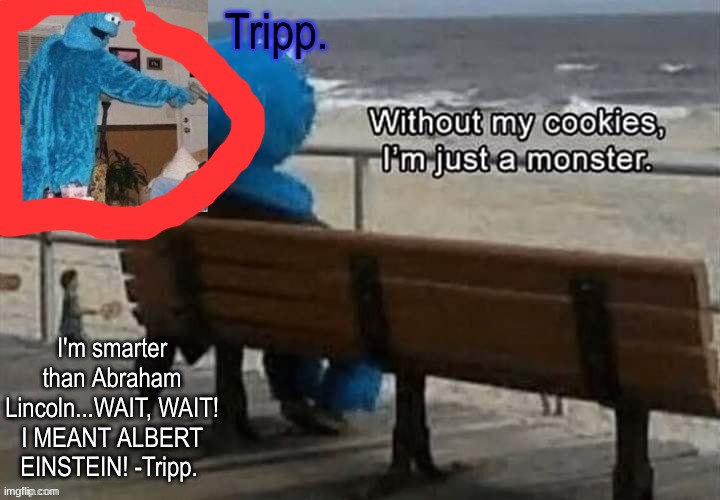 Tripp.'s cookie monster temp | image tagged in tripp 's cookie monster temp | made w/ Imgflip meme maker