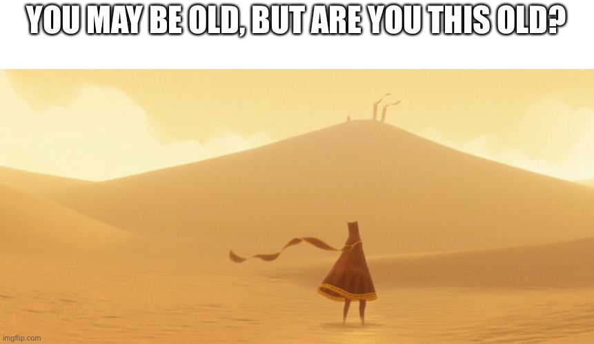 YOU MAY BE OLD, BUT ARE YOU THIS OLD? | made w/ Imgflip meme maker