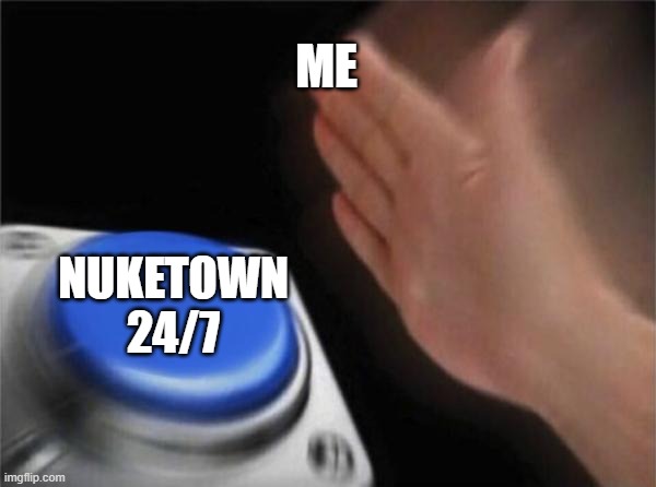 Blank Nut Button | ME; NUKETOWN 24/7 | image tagged in memes,blank nut button,call of duty | made w/ Imgflip meme maker