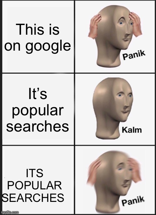 Panik Kalm Panik Meme | This is on google It’s popular searches ITS POPULAR SEARCHES | image tagged in memes,panik kalm panik | made w/ Imgflip meme maker