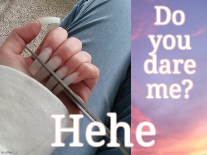 Gross | Do you dare me? Hehe | image tagged in nails,hehe | made w/ Imgflip meme maker