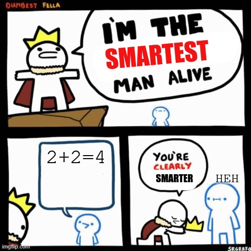 i'm the smartest man alive | 2+2=4; HEH | image tagged in i'm the smartest man alive | made w/ Imgflip meme maker