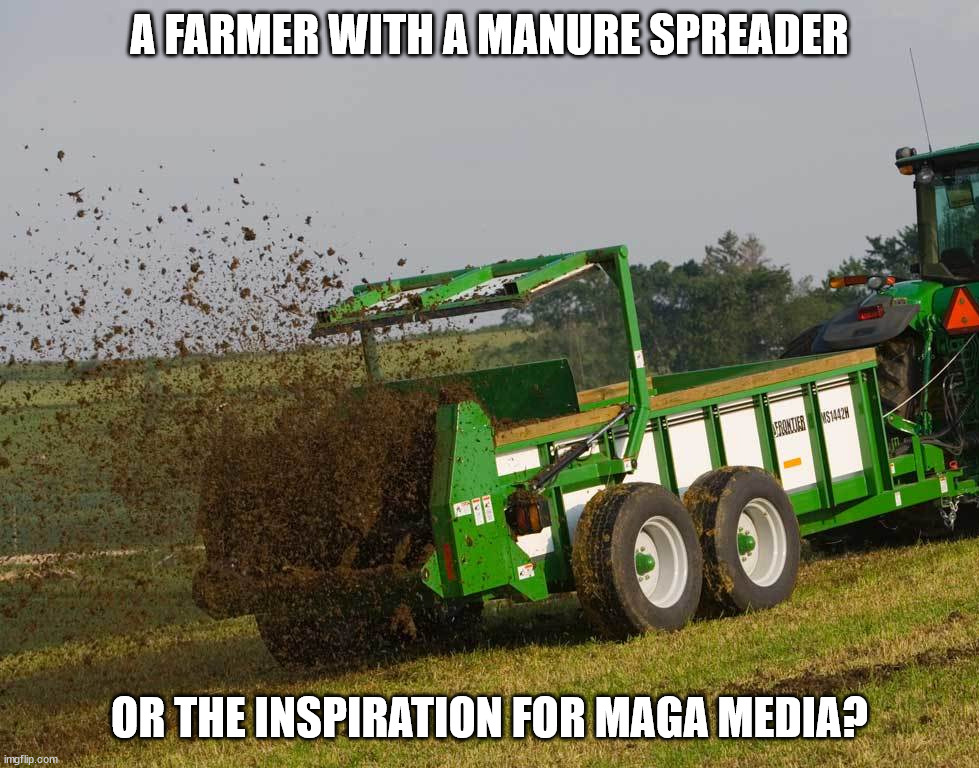 manure spreader | A FARMER WITH A MANURE SPREADER; OR THE INSPIRATION FOR MAGA MEDIA? | image tagged in manure spreader | made w/ Imgflip meme maker