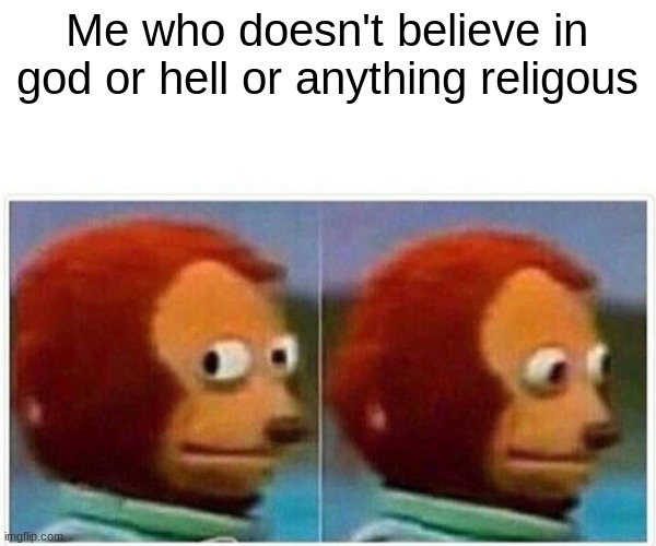 Monkey Puppet Meme | Me who doesn't believe in god or hell or anything religous | image tagged in memes,monkey puppet | made w/ Imgflip meme maker