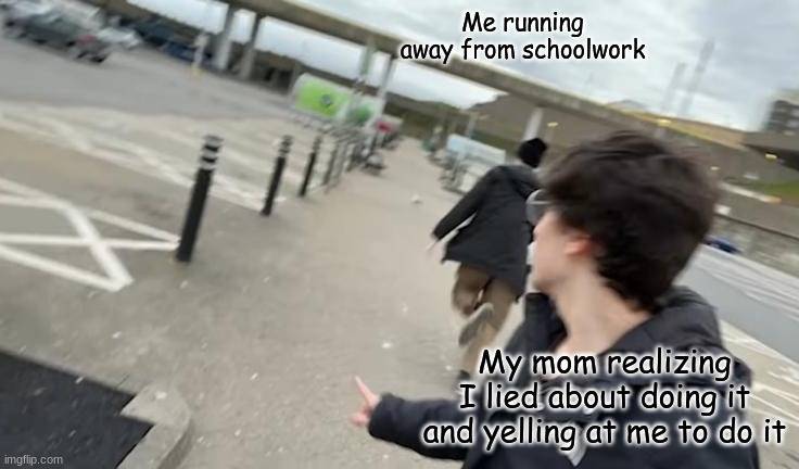 School, go away | Me running away from schoolwork; My mom realizing I lied about doing it and yelling at me to do it | image tagged in gotta go fast | made w/ Imgflip meme maker