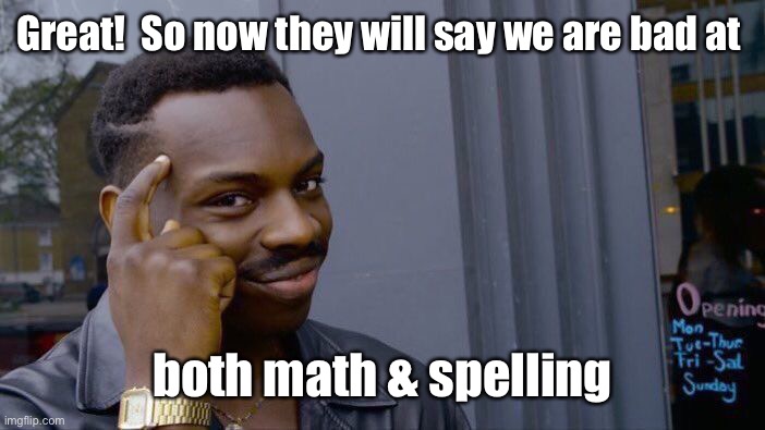 Roll Safe Think About It Meme | Great!  So now they will say we are bad at both math & spelling | image tagged in memes,roll safe think about it | made w/ Imgflip meme maker