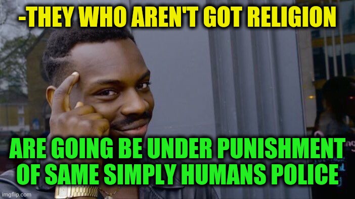 -We created a word. | -THEY WHO AREN'T GOT RELIGION; ARE GOING BE UNDER PUNISHMENT OF SAME SIMPLY HUMANS POLICE | image tagged in memes,roll safe think about it,corporal punishment,god religion universe,police brutality,faith in humanity | made w/ Imgflip meme maker