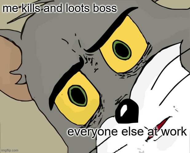Unsettled Tom Meme | me kills and loots boss; everyone else at work | image tagged in memes,unsettled tom | made w/ Imgflip meme maker