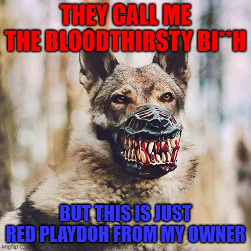 Just red playdoh nothing to see here! | THEY CALL ME THE BLOODTHIRSTY BI**H; BUT THIS IS JUST RED PLAYDOH FROM MY OWNER | image tagged in dogs,red,playdoh,blood,funny memes | made w/ Imgflip meme maker