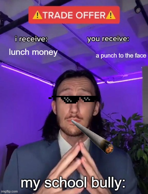 e | lunch money; a punch to the face; my school bully: | image tagged in trade offer | made w/ Imgflip meme maker