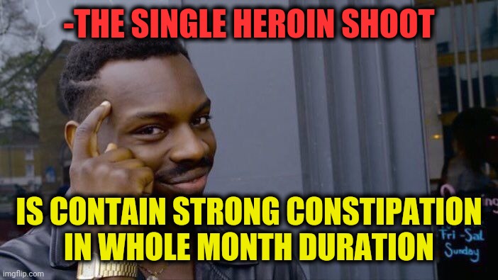 -Making poop. | -THE SINGLE HEROIN SHOOT; IS CONTAIN STRONG CONSTIPATION IN WHOLE MONTH DURATION | image tagged in memes,roll safe think about it,heroin,school shooting,constipation,girls poop too | made w/ Imgflip meme maker
