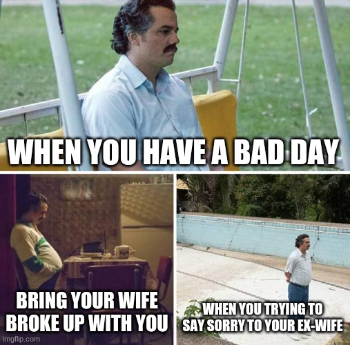 "sigh" | WHEN YOU HAVE A BAD DAY; BRING YOUR WIFE BROKE UP WITH YOU; WHEN YOU TRYING TO SAY SORRY TO YOUR EX-WIFE | image tagged in memes,sad pablo escobar | made w/ Imgflip meme maker