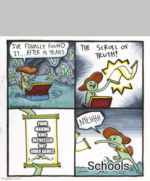 The Scroll Of Truth | YOUR MAKING KIDS DEPRESSED NOT VIDEO GAMES; Schools | image tagged in memes,the scroll of truth | made w/ Imgflip meme maker
