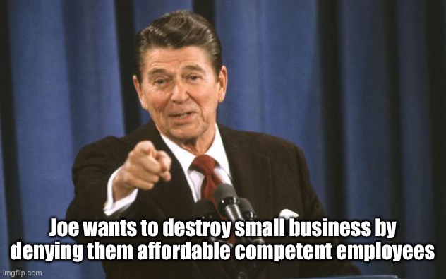 Ronald Reagan | Joe wants to destroy small business by denying them affordable competent employees | image tagged in ronald reagan | made w/ Imgflip meme maker