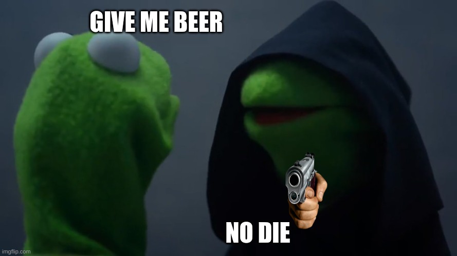 Kermit Dark Side | GIVE ME BEER; NO DIE | image tagged in kermit dark side | made w/ Imgflip meme maker