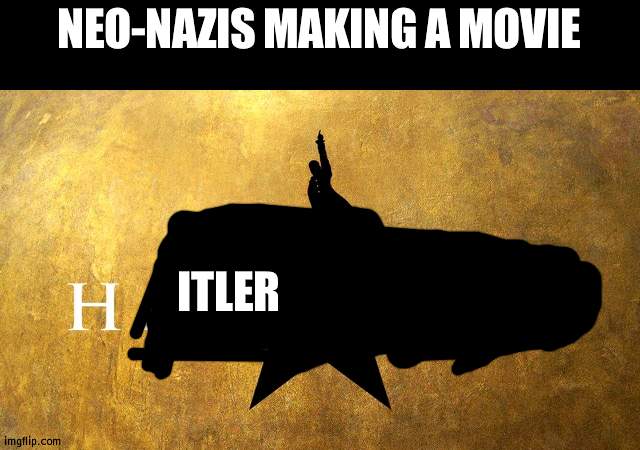 Hitler, now banned in every country | NEO-NAZIS MAKING A MOVIE; ITLER | image tagged in hamilton disaapproves,joke | made w/ Imgflip meme maker