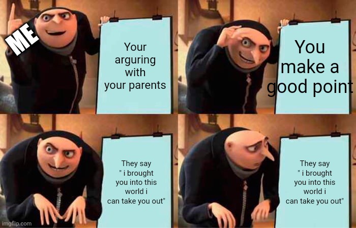 Gru's Plan | You make a good point; ME; Your arguring with your parents; They say " i brought you into this world i can take you out"; They say " i brought you into this world i can take you out" | image tagged in memes,gru's plan | made w/ Imgflip meme maker