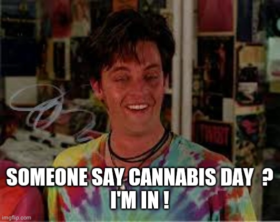 Brian Half Baked | SOMEONE SAY CANNABIS DAY  ?
I'M IN ! | image tagged in brian half baked | made w/ Imgflip meme maker