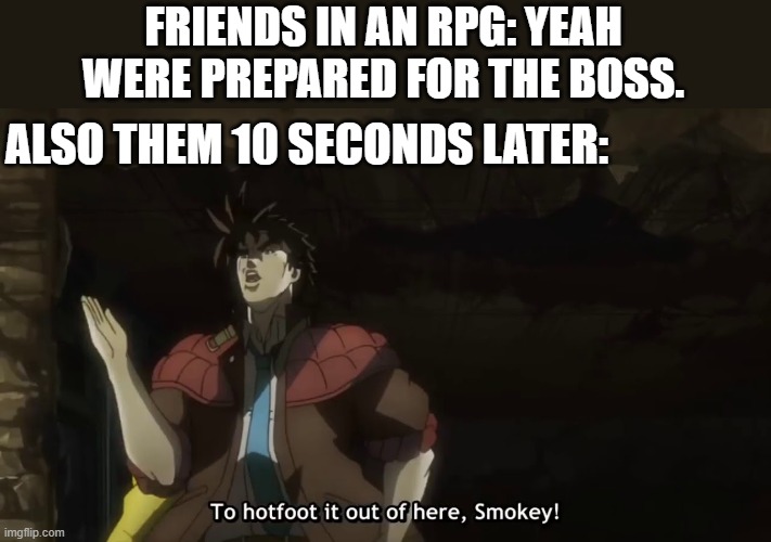 Only gamers will understand | FRIENDS IN AN RPG: YEAH WERE PREPARED FOR THE BOSS. ALSO THEM 10 SECONDS LATER: | image tagged in memes,jojo's bizarre adventure,gaming | made w/ Imgflip meme maker