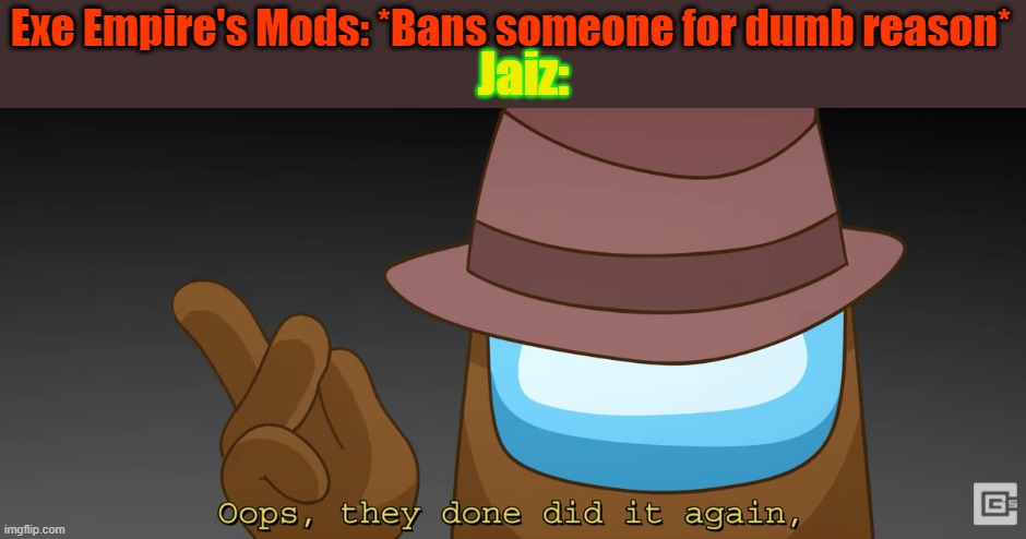 Exe Empire Moderation Be Like | Jaiz:; Exe Empire's Mods: *Bans someone for dumb reason* | image tagged in oops they done did it again,jaizkoys,exe empire,discord,exe empire moderation,lyin' 2 me | made w/ Imgflip meme maker