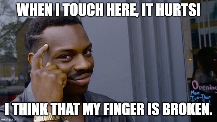 True story except it's my left middle finger... | WHEN I TOUCH HERE, IT HURTS! I THINK THAT MY FINGER IS BROKEN. | image tagged in memes,roll safe think about it | made w/ Imgflip meme maker