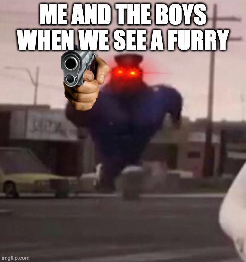 Everybody gangsta until | ME AND THE BOYS WHEN WE SEE A FURRY | image tagged in everybody gangsta until | made w/ Imgflip meme maker