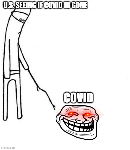 U.S. now... | U.S. SEEING IF COVID ID GONE; COVID | image tagged in c'mon do something | made w/ Imgflip meme maker