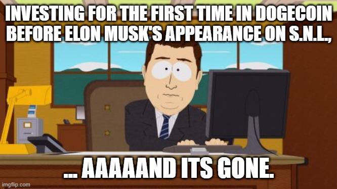 Aaaaand Its Gone |  INVESTING FOR THE FIRST TIME IN DOGECOIN BEFORE ELON MUSK'S APPEARANCE ON S.N.L., ... AAAAAND ITS GONE. | image tagged in aaaaand its gone,elon musk,dogecoin,cryptocurrency,crypto,bitcoin | made w/ Imgflip meme maker