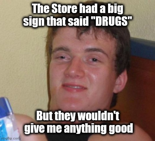 10 Guy Meme | The Store had a big sign that said "DRUGS" But they wouldn't
 give me anything good | image tagged in memes,10 guy | made w/ Imgflip meme maker