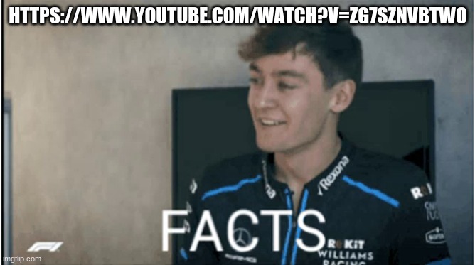 Facts | HTTPS://WWW.YOUTUBE.COM/WATCH?V=ZG7SZNVBTWO | image tagged in facts | made w/ Imgflip meme maker