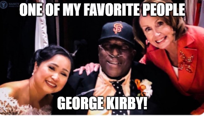 Names are meaningless | ONE OF MY FAVORITE PEOPLE; GEORGE KIRBY! | image tagged in nancy pelosi | made w/ Imgflip meme maker