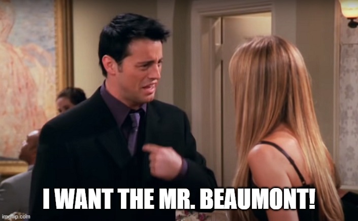 I want the Mr. Beaumont | I WANT THE MR. BEAUMONT! | image tagged in joey,friends,mr beaumont | made w/ Imgflip meme maker